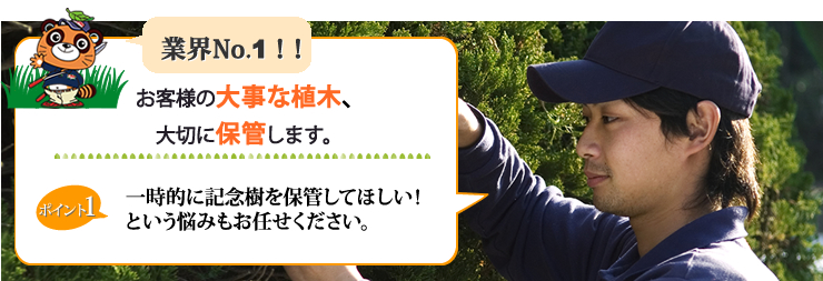 業界NO.1お客様の大事な植木、大切に保管します。一時的に記念樹を保管してほしい。という悩みもお任せください。