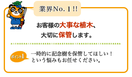 業界NO.1お客様の大事な植木、大切に保管します。一時的に記念樹を保管してほしい。という悩みもお任せください。