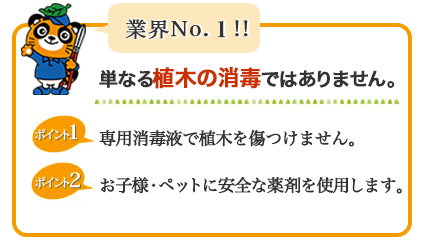 業界NO.1  単なる植木の消毒ではありません。専用消毒液で植木を傷つけません。お子様・ペットに安全な薬剤を使用します。