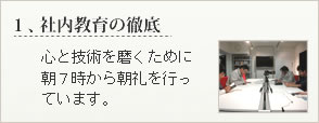 社内教育の徹底　　心と技術を磨くために、朝7時から朝礼を行なっています。